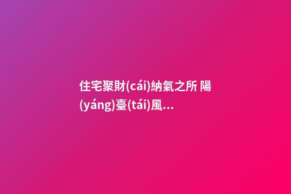 住宅聚財(cái)納氣之所 陽(yáng)臺(tái)風(fēng)水法則